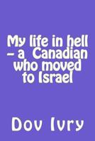 My life in hell -- a Canadian who moved to Israel 1480171670 Book Cover