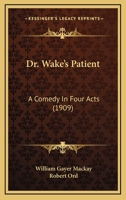 Dr. Wake's Patient: A Comedy In Four Acts 1436825768 Book Cover