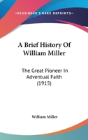 A Brief History of William Miller: the Great Pioneer in Adventual Faith 1014527333 Book Cover