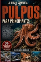 LA BIBLIA COMPLETA DE LOS PULPOS PARA PRINCIPIANTES: Todo lo que necesitas saber sobre los pulpos: especies y rasgos distintivos, inteligencia y ... y seguro, parámetros y ... (Spanish Edition) B0HDK8N6XJ Book Cover