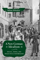 A New German Idealism: Hegel, Zizek, and Dialectical Materialism 023118395X Book Cover