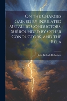 On the Charges Gained by Insulated Metallic Conductors, Surrounded by Other Conductors, and the Rela 1022135260 Book Cover