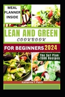 LEAN AND GREEN COOKBOOK FOR BEGINNERS 2024: An Ultimate Guide To Burn Fat, Lose Weight, Discover Delicious 1500+ Low-Carb Recipes Ready In Under 30 Minutes. B0CTR5M14H Book Cover