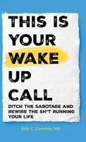 This Is Your Wake Up Call: Ditch the Sabotage and Rewire the Sh*t Running Your Life B0FV39W1N8 Book Cover