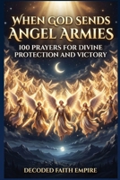 When God Sends Angel Armies: A Powerful Christian Prayer Book for Spiritual Warfare, Daily Protection, Breakthrough, and Faith-Based Strength B0GTC2RV3M Book Cover