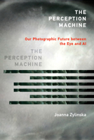 The Perception Machine: Our Photographic Future Between the Eye and AI 0262546833 Book Cover