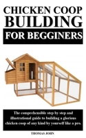 CHICKEN COOP BUILDING FOR BEGINNERS: The comprehensible step by step and illustrational guide to building a glorious chicken coop of any kind by yourself like a pro. B087L8GK9S Book Cover