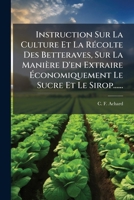 Instruction Sur La Culture Et La Recolte Des Betteraves: Sur La Maniere D'En Extraire Economiquement Le Sucre Et La Sirop (1811) 1278151133 Book Cover