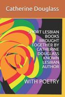SHORT LESBIAN BOOKS BROUGHT TOGETHER BY CATHERINE DOUGLASS KNOWN LESBIAN AUTHOR: WITH POETRY 1718136552 Book Cover