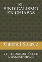 El Sindicalismo en Chiapas : Y el Organismo P?blico Desconcentrado 1095393472 Book Cover