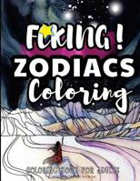 Fcking! Zodiacs Coloring: the Epic Profane Adult Zodiac Colouring Book: Swear Word finds Sweary Fun Way - Swearword for Stress Relief 1544611234 Book Cover