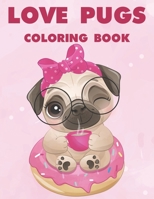 Love Pugs Coloring Book: A Coloring Activity Book Of Lovable Pug Illustrations With Mazes, Adorable Images Of Pugs To Color For Kids B08FXND3G3 Book Cover