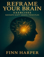 Reframe Your Brain Exercises: Navigate Scott Adams Principles B0FX71SYQS Book Cover