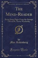 The Mind-Reader: Being Some Pages from the Strange Life of Dr. Xavier Wycherley (Classic Reprint) 0243282311 Book Cover