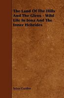 The Land of the Hills and the Glens; Wild Life in Iona and the Inner Hebrides 1022198025 Book Cover
