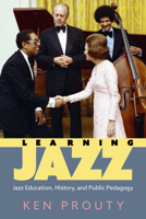 Learning Jazz: Jazz Education, History, and Public Pedagogy 1496847911 Book Cover