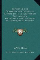 Report Of The Commissioner Of Indian Affairs To The Secretary Of The Interior: For The Fiscal Years Ended June 30, 1916 And June 30, 1917 1168131081 Book Cover