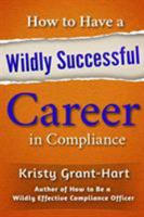 How to Have a Wildly Successful Career in Compliance 0993478875 Book Cover