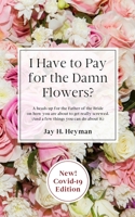 And I Have to Pay for the Damn Flowers?: A heads up for the Father of the Bride on how you are about to get really screwed. (And a few things you can do about it.) B08LNJJ4RL Book Cover