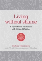 Living Without Shame: A Support Book for Mothers with Addicted Children: 52 Activities to Help You Feel, Heal, and Grow 1616497815 Book Cover