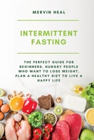 Intermittent Fasting: The Perfect Guide for Beginners, Hungry People who Want to Lose Weight, Plan a Healthy Diet to Live a Happy Life 1802216332 Book Cover