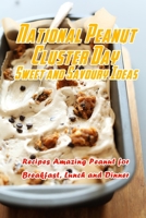 National Peanut Cluster Day Sweet and Savoury Ideas: Recipes Amazing Peanut for Breakfast, Lunch and Dinner: Tasty National Peanut Cluster Day B08VCS69M6 Book Cover