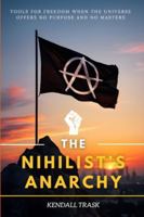 The Nihilist’s Anarchy: Tools for Freedom When the Universe Offers No Purpose and No Masters B0G5D3PN6Y Book Cover