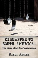 Kidnapped to South America!: The Story of My Son's Abduction 1449099157 Book Cover