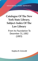 Catalogue Of The New York State Library, Subject-Index Of The Law Library: From Its Foundation To December 31, 1882 116459897X Book Cover