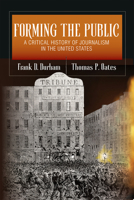 Forming the Public: A Critical History of Journalism in the United States (The History of Media and Communication) 025208859X Book Cover