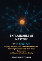xplainable AI Mastery with FastAPI: Deploy, Visualize, and Understand Machine Learning Decisions with RealTime Dashboards for Maximum Trust and Clarity B0FLQ2SKVJ Book Cover