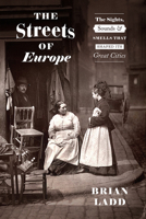 The Streets of Europe: The Sights, Sounds, and Smells That Shaped Its Great Cities 022684014X Book Cover