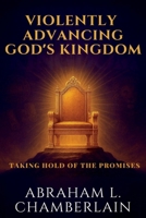 VIOLENTLY ADVANCING GOD'S KINGDOM: Taking hold of the Promises B08RBMYZHG Book Cover