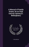 A Manual of Family Prayer, by an Irish Church Layman [C. Bellingham.] 1022515101 Book Cover