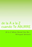 A to Z When Bored You Be: de la A a la Z cuando Te ABURRE 1517653029 Book Cover
