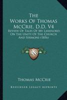 The Works Of Thomas McCrie, D.D. V4: Review Of Tales Of My Landlord; On The Unity Of The Church And Sermons 0548711984 Book Cover