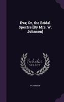 Eva; Or, the Bridal Spectre [By Mrs. W. Johnson] 1357290438 Book Cover