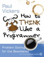 How to Think Like a Programmer: Problem Solving for the Bewildered 1844809005 Book Cover