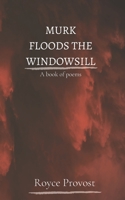 Murk Floods The Windowsill: A book of poems B083XWLX8Q Book Cover