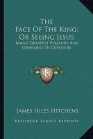 The Face of the King; Or, Seeing Jesus, Man's Greatest Pleasure and Grandest Occupation 1432683233 Book Cover