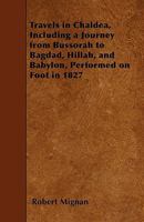 Travels in Chald�a: Including a Journey from Bussorah to Bagdad, Hillah, and Babylon, Performed on Foot in 1827; With Observations on the Sites and Remains of Babel, Seleucia, and Ctesiphon (Classic R 1142063844 Book Cover