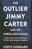 The Outlier: Jimmy Carter and his Unrealised Goals: From Camp David Triumphs to the Iran Hostage Tragedy (Biography of remarkable lives from every nation) B0DSJG9G4F Book Cover