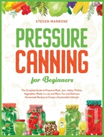 Pressure Canning for Beginners: The Complete Guide to Preserve Meat, Jam, Jellies, Pickles, Vegetables, Meals in a Jar and More. Fun and Delicious Homemade Recipes to Create a Sustainable Lifestyle B088B4MWB3 Book Cover