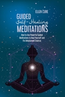 Guided Self-Healing Meditations: How to Use Powerful Guided Meditations to Heal Yourself and Fix Unbalanced Chakras 1914416538 Book Cover