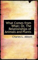 What Comes from What; Or, the Relationships of Animals and Plants 1113361301 Book Cover