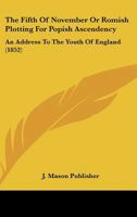 The Fifth of November or Romish Plotting for Popish Ascendency: An Address to the Youth of England 1120879450 Book Cover
