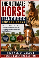 The Ultimate Horse Handbook for Beginners: A Complete Guide to Horse Care, Training, Feeding, Behavior, and Stable Management for New and Aspiring Owners B0H36CLC27 Book Cover