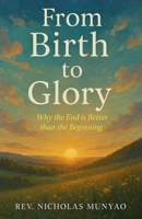 From Birth to Glory: Why the End is Better than the Beginning B0GSGQDKWN Book Cover