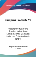 Europens Produkte V1: Welcher Portugal Und Spanien, Nebst Ihren Samtlichen Ost Und West Indischen Colonien Entalt (1784) 1104745119 Book Cover