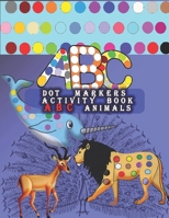 Dot Markers Activity Book ABC Animals: Learn the Alphabet by Coloring Beautiful Animals, Easy Guided BIG DOTS - Do a dot page a day B08Y5KRQFY Book Cover